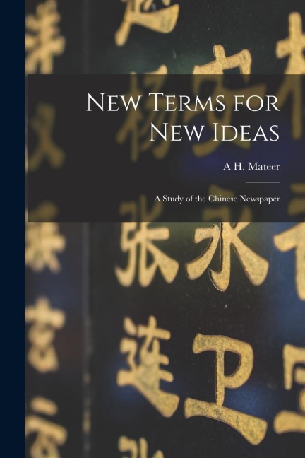 New Terms for new Ideas: A Study of the Chinese Newspaper - A. H. Mateer