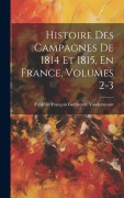 Cover-Bild zum Titel 'Histoire Des Campagnes De 1814 Et 1815, En France, Volumes 2-3' von 'Frédéric François Guilla Vaudoncourt'