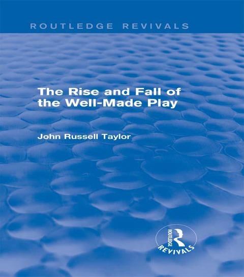 The Rise and Fall of the Well-Made Play (Routledge Revivals) - John Russell Taylor