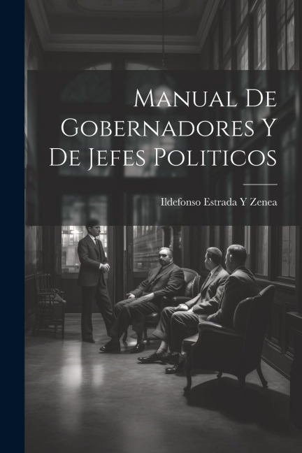 Manual De Gobernadores Y De Jefes Politicos - Ildefonso Estrada y. Zenea