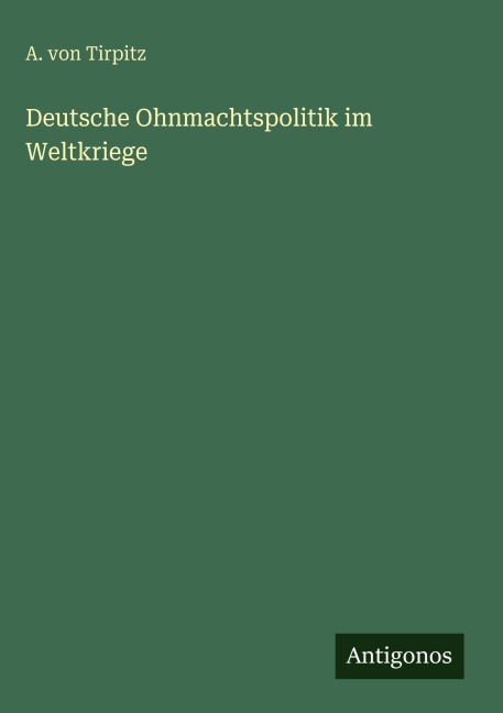 Deutsche Ohnmachtspolitik im Weltkriege - A. von Tirpitz