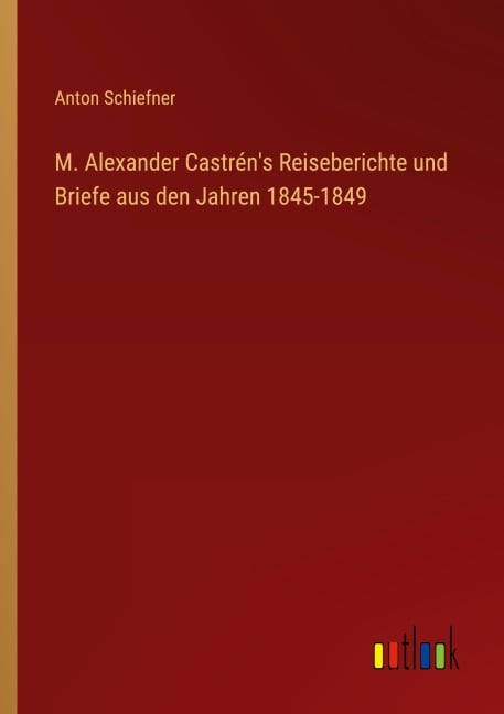 M. Alexander Castrén's Reiseberichte und Briefe aus den Jahren 1845-1849 - Anton Schiefner
