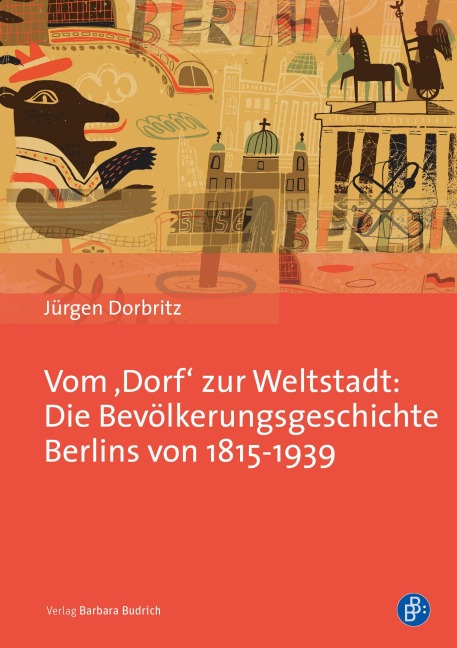 Vom 'Dorf' zur Weltstadt: Die Bevölkerungsgeschichte Berlins von 1815-1939 - Jürgen Dorbritz