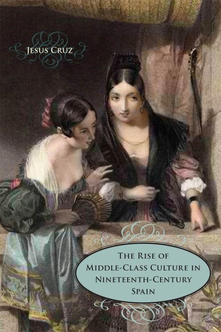 The Rise of Middle-Class Culture in Nineteenth-Century Spain - Jesus Cruz