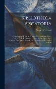 Bibliotheca Piscatoria: A Catalogue of Books on Angling, the Fisheries and Fish-culture, With Bibliographical Notes and an Appendix of Citatio - Thomas Westwood