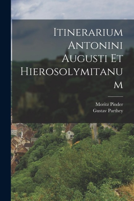 Itinerarium Antonini Augusti Et Hierosolymitanum - Gustav Parthey, Moritz Pinder