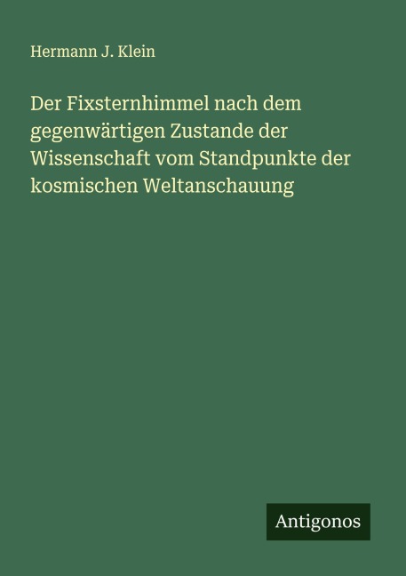 Der Fixsternhimmel nach dem gegenwärtigen Zustande der Wissenschaft vom Standpunkte der kosmischen Weltanschauung - Hermann J. Klein