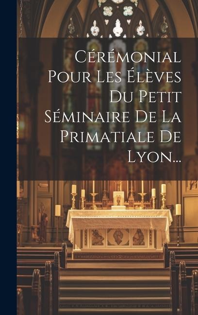 Cérémonial Pour Les Élèves Du Petit Séminaire De La Primatiale De Lyon... - Anonymous