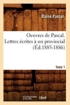 Oeuvres de Pascal. Lettres Écrites À Un Provincial. Tome 1 (Éd.1885-1886) - Blaise Pascal