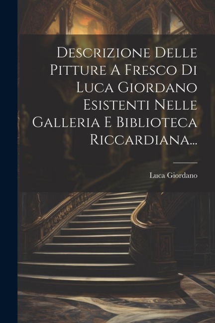 Descrizione Delle Pitture A Fresco Di Luca Giordano Esistenti Nelle Galleria E Biblioteca Riccardiana... - Luca Giordano