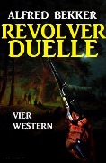 Revolver-Duelle: Vier Western - Alfred Bekker