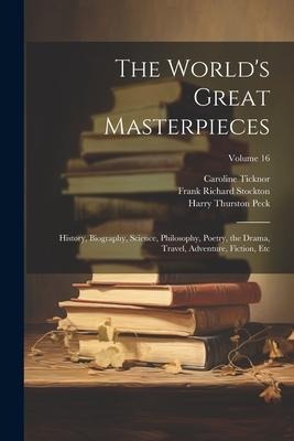 The World's Great Masterpieces: History, Biography, Science, Philosophy, Poetry, the Drama, Travel, Adventure, Fiction, Etc; Volume 16 - Frank Richard Stockton, Nathan Haskell Dole, Harry Thurston Peck