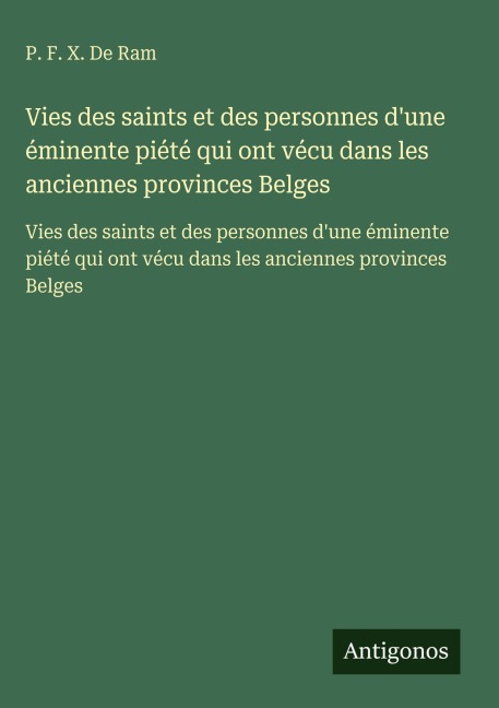Vies des saints et des personnes d'une éminente piété qui ont vécu dans les anciennes provinces Belges - P. F. X. De Ram