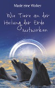 Cover-Bild zum Titel 'Wie Tiere an der Heilung der Erde mitwirken: Berührende Erlebnisse zwischen Mensch und Tier' von 'Madeleine Walker'