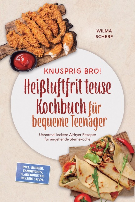 Knusprig Bro! Heißluftfritteuse Kochbuch für bequeme Teenager: Unnormal leckere Airfryer Rezepte für angehende Sterneköche - inkl. Burger, Sandwiches, Fladenbroten, Desserts uvm. - Wilma Scherf