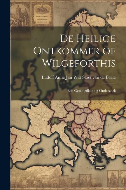 De Heilige Ontkommer of Wilgeforthis: Een Geschiedkundig Onderzoek - Ludolf Anne Jan Wilt Sloet van Beele