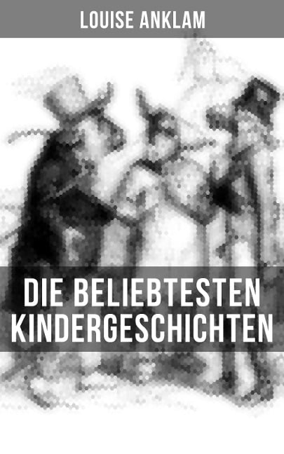 Die beliebtesten Kindergeschichten von Louise Anklam - Louise Anklam