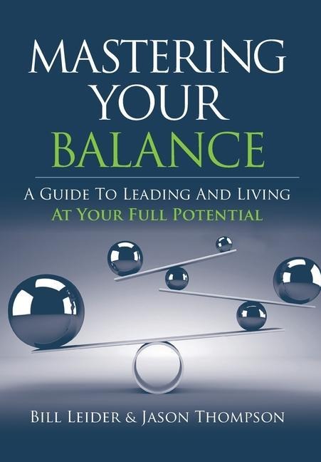Mastering Your Balance: A Guide to Leading and Living at Your Full Potential - Bill Leider, Jason Thompson