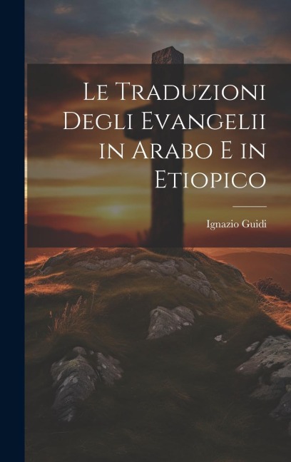 Le Traduzioni Degli Evangelii in Arabo E in Etiopico - Ignazio Guidi