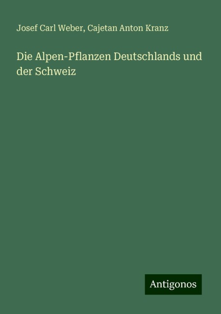 Die Alpen-Pflanzen Deutschlands und der Schweiz - Josef Carl Weber, Cajetan Anton Kranz