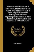 Reisen Und Entdeckungen in Nord- Und Central-Afrika in Den Jahren 1849 Bis 1855. Von Dr. H. Barth. Tagebuch Seiner Im Auftrag Der Brittischen Regierun - Heinrich Barth