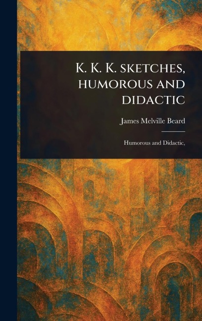 K. K. K. Sketches, Humorous and Didactic - James Melville Beard