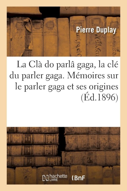 La CLà Do Parlâ Gaga, La CLé Du Parler Gaga I. Mémoires Sur Le Parler Gaga Et Ses Origines - Pierre Duplay