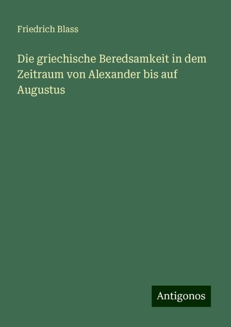 Die griechische Beredsamkeit in dem Zeitraum von Alexander bis auf Augustus - Friedrich Blass