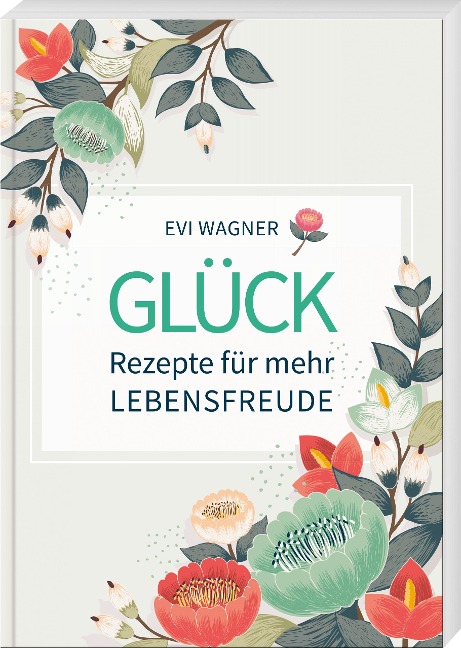 Glück - Rezepte für mehr Lebensfreude - Evi Wagner