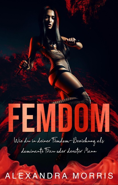 Femdom: Wie du in deiner Femdom-Beziehung als dominante Frau oder devoter Mann erfolgreich bist (2-in-1 Sammlung) - Alexandra Morris
