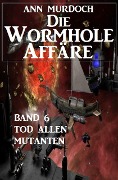Die Wormhole-Affäre - Band 6 Tod allen Mutanten - Ann Murdoch