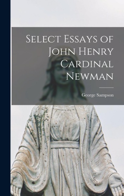 Select Essays of John Henry Cardinal Newman - George Sampson