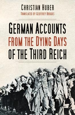 German Accounts from the Dying Days of the Third Reich - Christian Huber