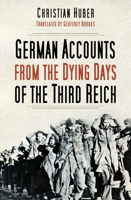 German Accounts from the Dying Days of the Third Reich - Christian Huber