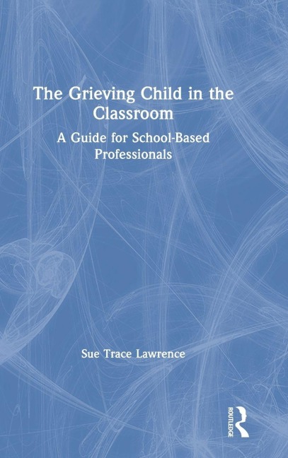 The Grieving Child in the Classroom - Sue Trace Lawrence