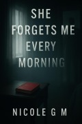 Cover-Bild zum Titel 'She Forgets Me Every Morning' von 'Nicole. G. M'