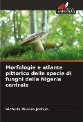 Morfologie e atlante pittorico delle specie di funghi della Nigeria centrale - Victoria Ibukun Joshua