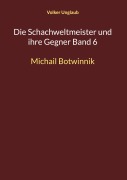 Cover-Bild zum Titel 'Die Schachweltmeister und ihre Gegner Band 6' von 'Volker Unglaub'