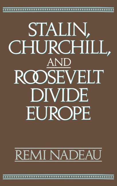 Stalin, Churchill, and Roosevelt Divide Europe - Remi A. Nadeau, Remi Nadeau