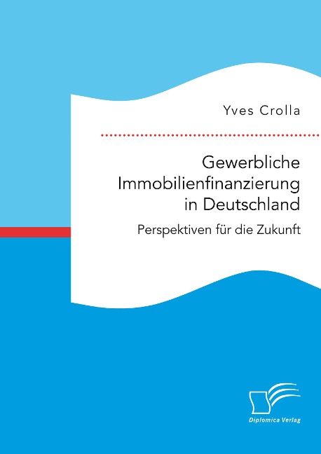 Gewerbliche Immobilienfinanzierung in Deutschland. Perspektiven für die Zukunft - Yves Crolla