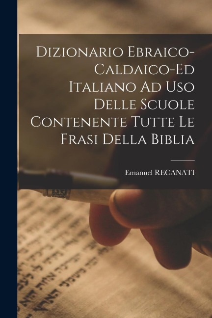 Dizionario Ebraico-caldaico-ed Italiano Ad Uso Delle Scuole Contenente Tutte Le Frasi Della Biblia - Emanuel Recanati