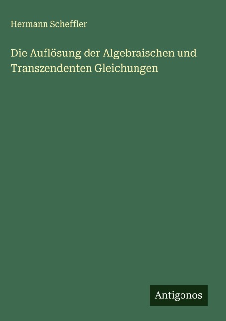 Die Auflösung der Algebraischen und Transzendenten Gleichungen - Hermann Scheffler
