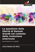 Cover-Bild zum Titel 'La questione della libertà di Hannah Arendt nel contesto della rivoluzione americana' von 'Lúcia Helena Da Silva'