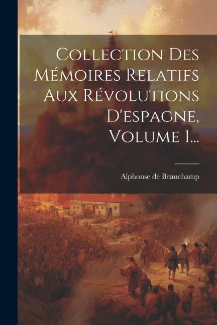 Collection Des Mémoires Relatifs Aux Révolutions D'espagne, Volume 1... - Alphonse De Beauchamp