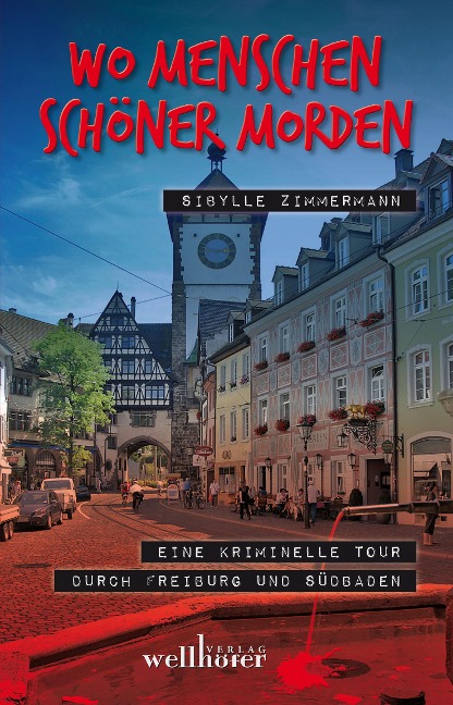 Wo Menschen schöner morden: Eine kriminelle Tour durch Freiburg und Südbaden - Sibylle Zimmermann