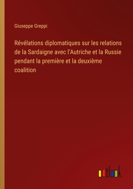 Révélations diplomatiques sur les relations de la Sardaigne avec l'Autriche et la Russie pendant la première et la deuxième coalition - Giuseppe Greppi