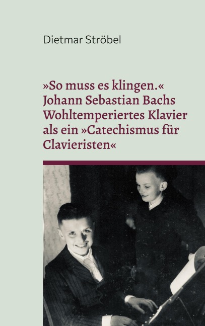 'So muss es klingen.' Johann Sebastian Bachs Wohltemperiertes Klavier (I) als ein 'Catechismus für Clavieristen' - Dietmar Ströbel