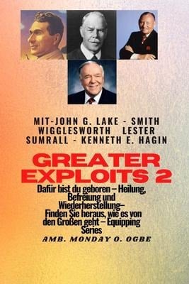 Greater Exploits - 2 - John G. Lake - Smith Wigglesworth - Lester Sumrall - Kenneth E. Hagin Dafür - Smith Wigglesworth, John G. Lake, Ambassador Monday O. Ogbe