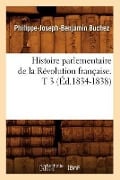 Histoire Parlementaire de la Révolution Française. T 3 (Éd.1834-1838) - Philippe-Joseph-Benjamin Buchez