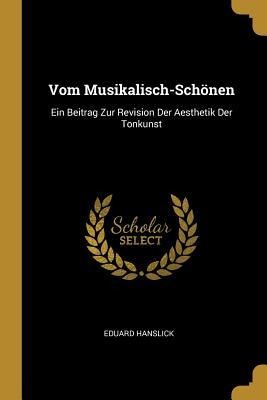 Vom Musikalisch-Schönen: Ein Beitrag Zur Revision Der Aesthetik Der Tonkunst - Eduard Hanslick